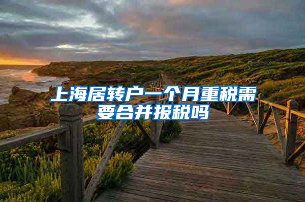 上海居转户一个月重税需要合并报税吗