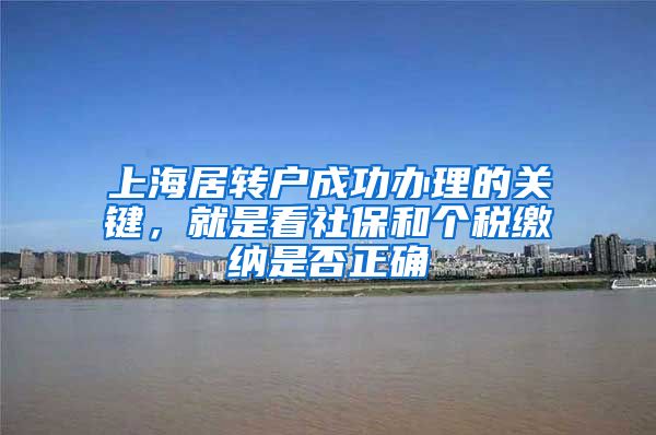 上海居转户成功办理的关键，就是看社保和个税缴纳是否正确