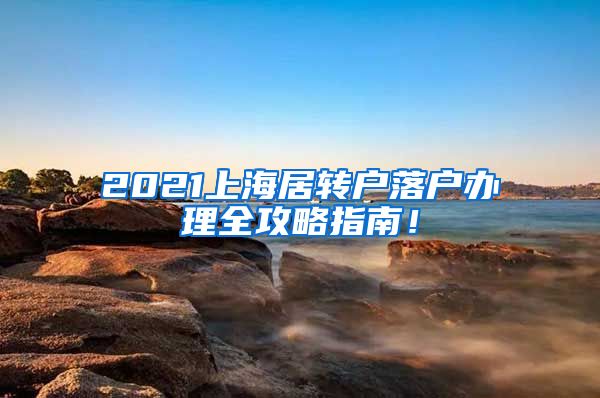 2021上海居转户落户办理全攻略指南！