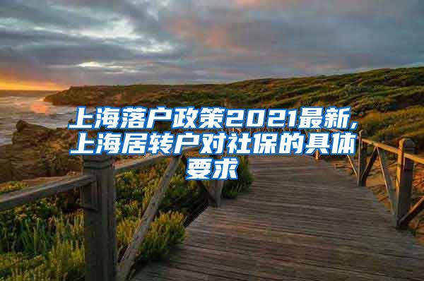 上海落户政策2021最新,上海居转户对社保的具体要求