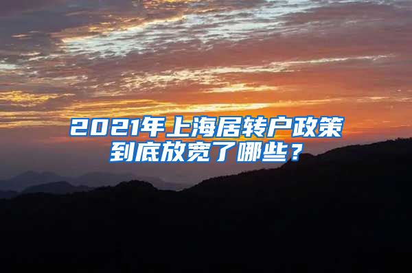 2021年上海居转户政策到底放宽了哪些？