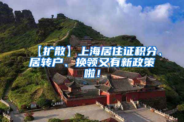 【扩散】上海居住证积分、居转户、换领又有新政策啦！