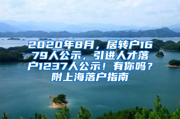 2020年8月，居转户1679人公示，引进人才落户1237人公示！有你吗？附上海落户指南
