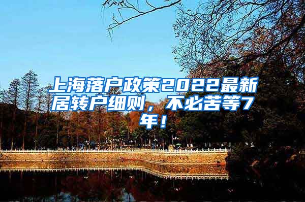 上海落户政策2022最新居转户细则，不必苦等7年！