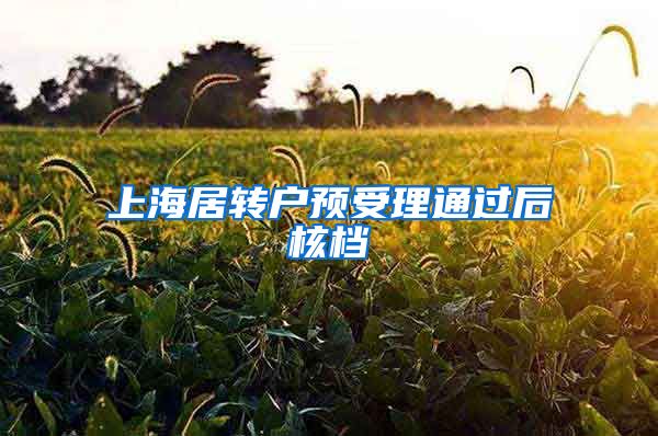 上海居转户预受理通过后核档