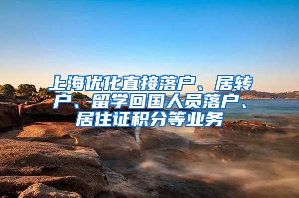 上海优化直接落户、居转户、留学回国人员落户、居住证积分等业务