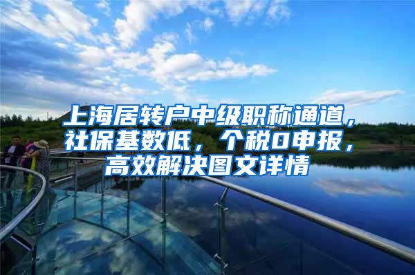 上海居转户中级职称通道，社保基数低，个税0申报，高效解决图文详情
