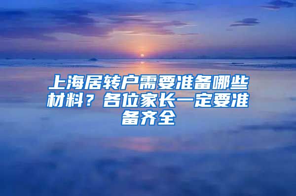 上海居转户需要准备哪些材料？各位家长一定要准备齐全
