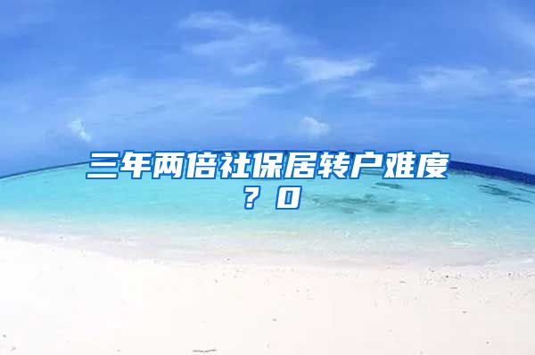 三年两倍社保居转户难度？0