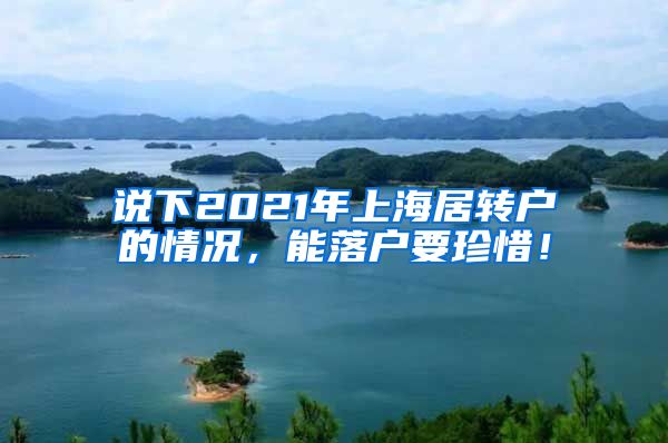 说下2021年上海居转户的情况，能落户要珍惜！