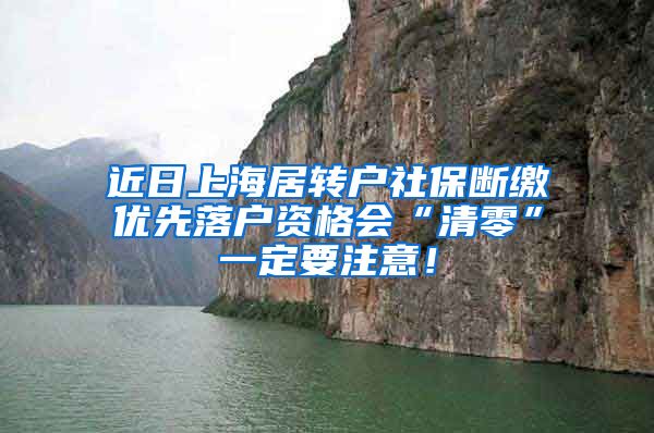 近日上海居转户社保断缴优先落户资格会“清零”一定要注意！