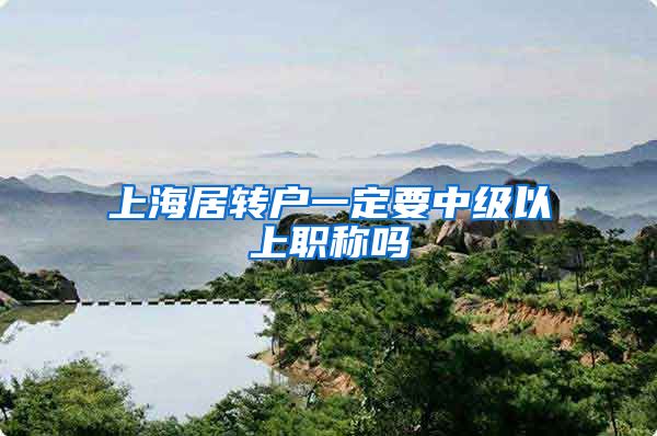 上海居转户一定要中级以上职称吗
