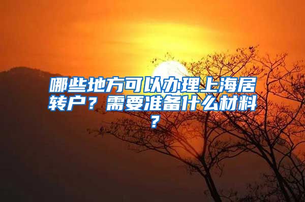 哪些地方可以办理上海居转户？需要准备什么材料？