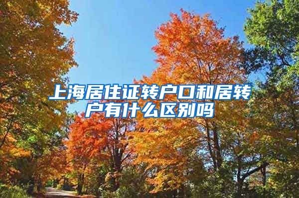 上海居住证转户口和居转户有什么区别吗