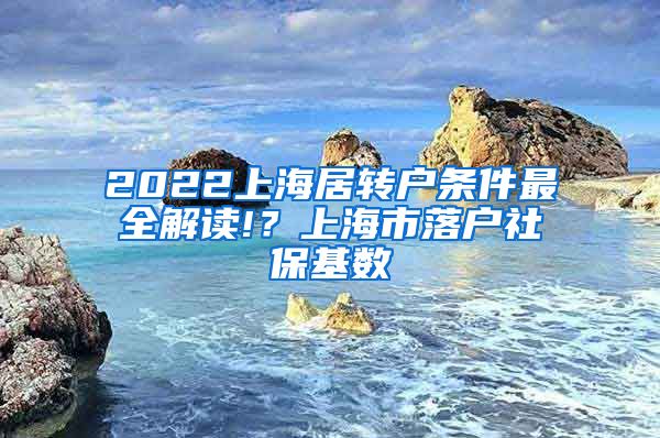 2022上海居转户条件最全解读!？上海市落户社保基数