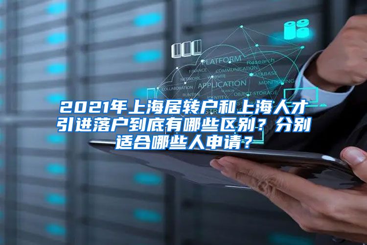 2021年上海居转户和上海人才引进落户到底有哪些区别？分别适合哪些人申请？