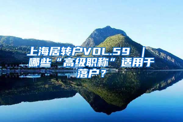 上海居转户VOL.59 ｜ 哪些“高级职称”适用于落户？