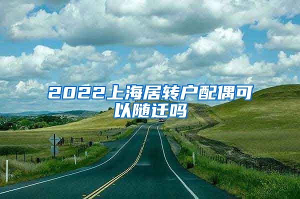 2022上海居转户配偶可以随迁吗