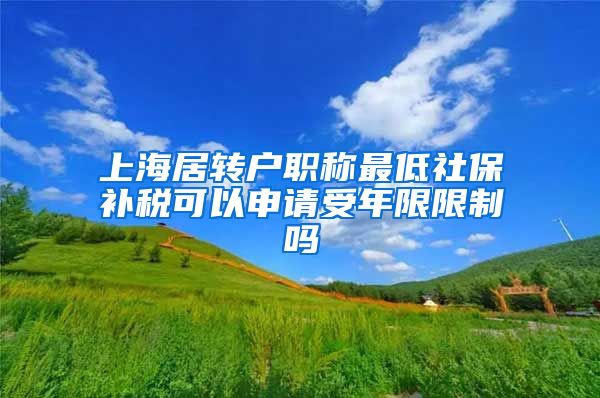 上海居转户职称最低社保补税可以申请受年限限制吗