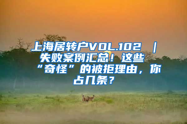 上海居转户VOL.102 ｜ 失败案例汇总！这些“奇怪”的被拒理由，你占几条？
