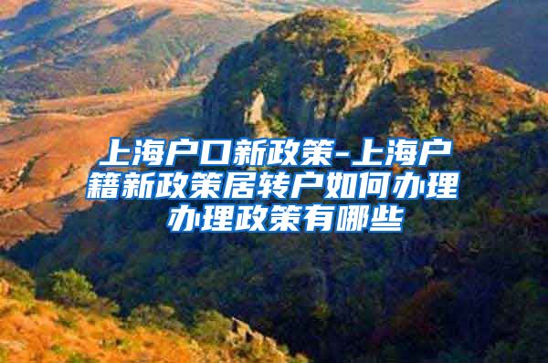 上海户口新政策-上海户籍新政策居转户如何办理 办理政策有哪些