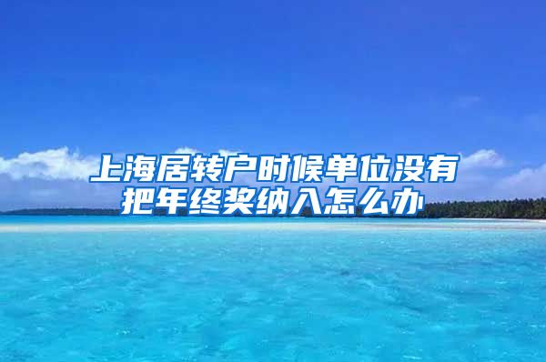上海居转户时候单位没有把年终奖纳入怎么办