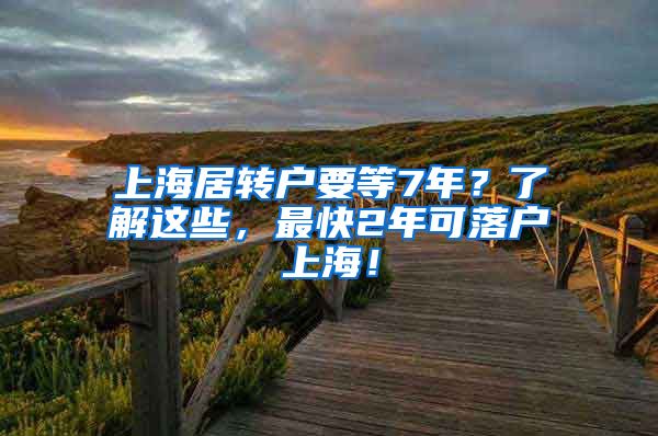 上海居转户要等7年？了解这些，最快2年可落户上海！