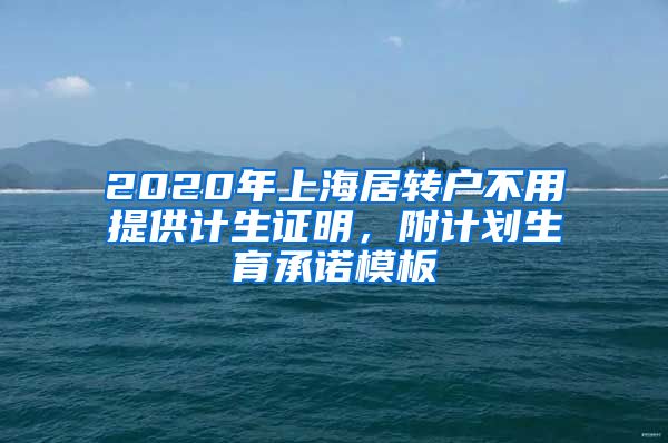 2020年上海居转户不用提供计生证明，附计划生育承诺模板