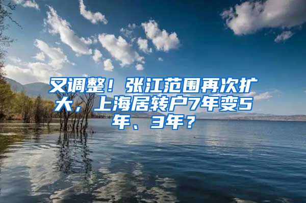 又调整！张江范围再次扩大，上海居转户7年变5年、3年？