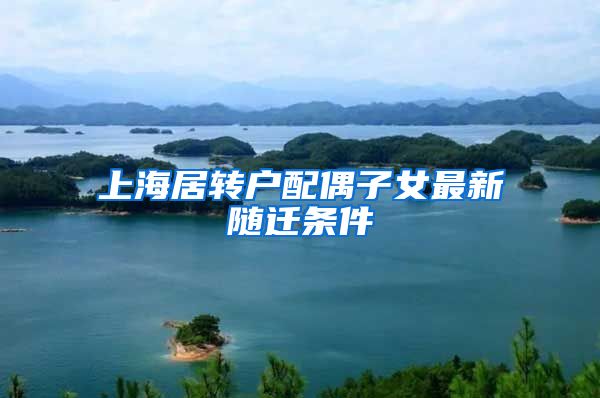 上海居转户配偶子女最新随迁条件