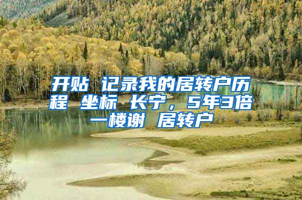 开贴 记录我的居转户历程 坐标 长宁，5年3倍一楼谢 居转户