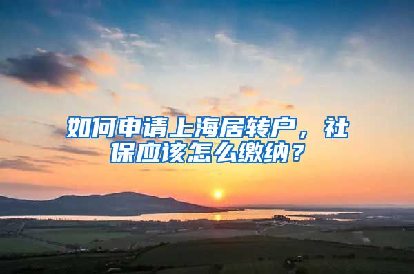 如何申请上海居转户，社保应该怎么缴纳？