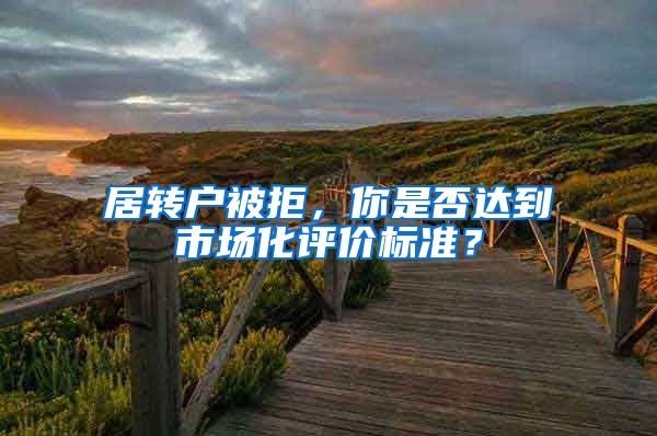 居转户被拒，你是否达到市场化评价标准？