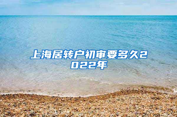 上海居转户初审要多久2022年