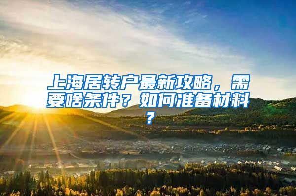 上海居转户最新攻略，需要啥条件？如何准备材料？