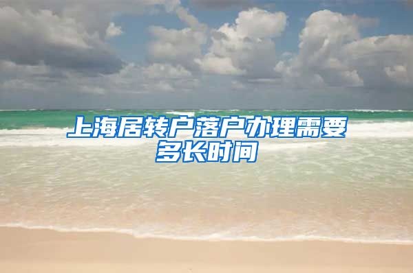 上海居转户落户办理需要多长时间