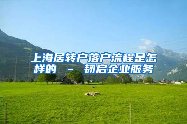 上海居转户落户流程是怎样的 – 韧启企业服务