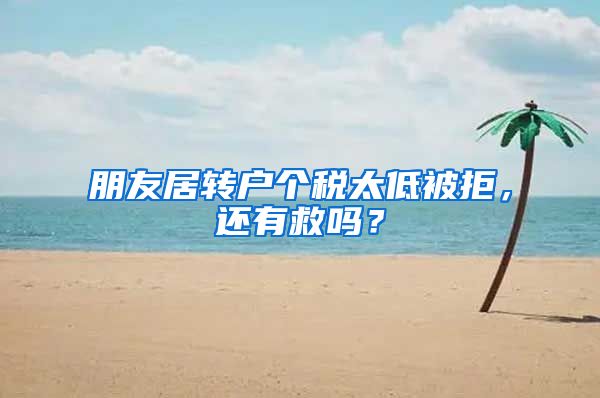 朋友居转户个税太低被拒，还有救吗？