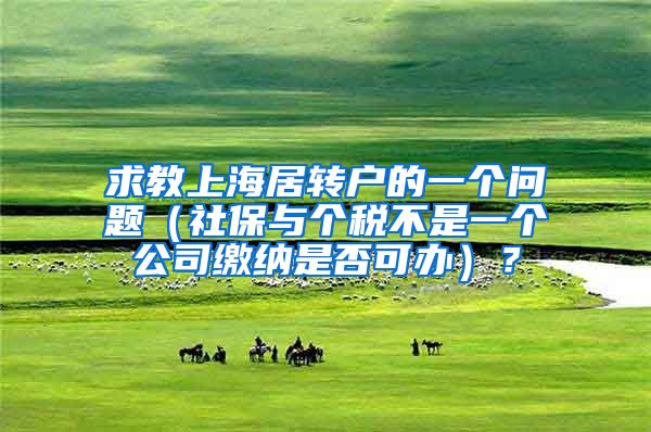 求教上海居转户的一个问题（社保与个税不是一个公司缴纳是否可办）？