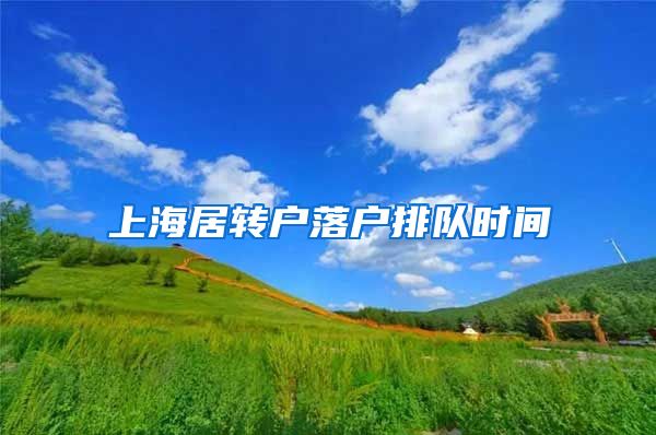 上海居转户落户排队时间