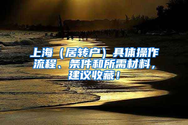 上海（居转户）具体操作流程、条件和所需材料，建议收藏！