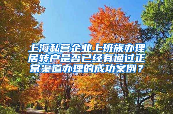 上海私营企业上班族办理居转户是否已经有通过正常渠道办理的成功案例？