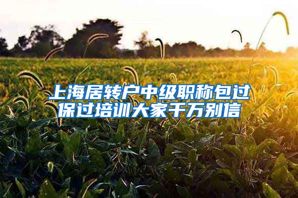 上海居转户中级职称包过保过培训大家千万别信
