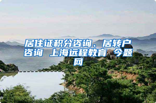 居住证积分咨询、居转户咨询 上海远程教育 今题网