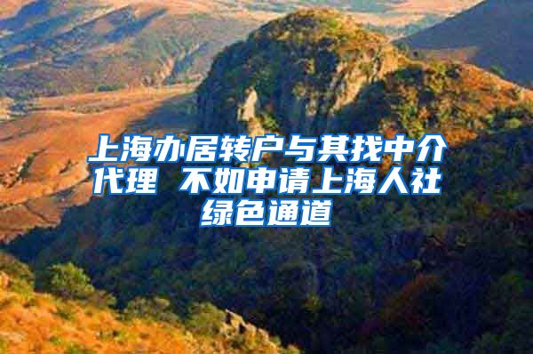 上海办居转户与其找中介代理 不如申请上海人社绿色通道