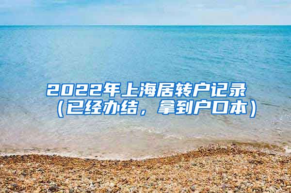 2022年上海居转户记录（已经办结，拿到户口本）