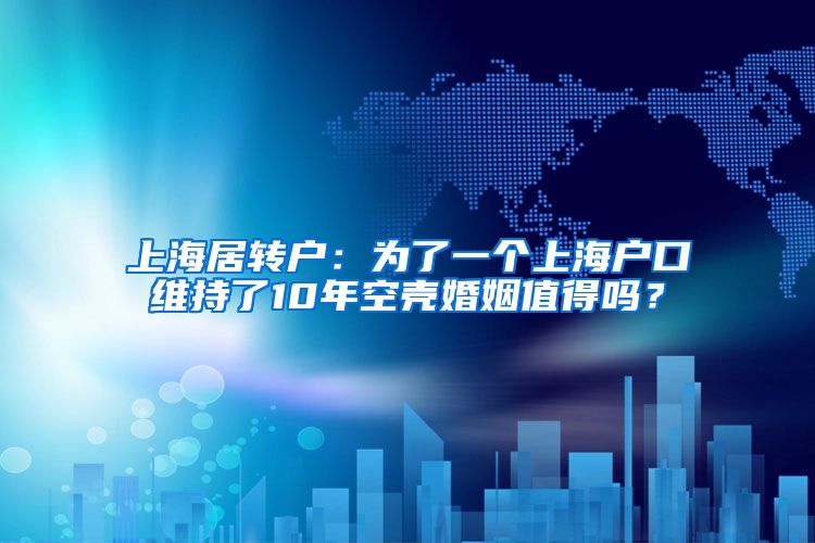 上海居转户：为了一个上海户口维持了10年空壳婚姻值得吗？