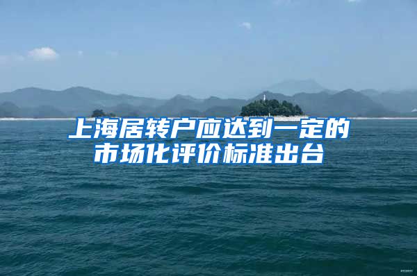 上海居转户应达到一定的市场化评价标准出台