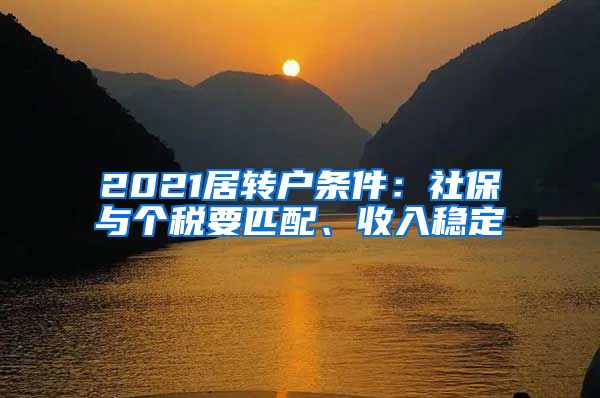 2021居转户条件：社保与个税要匹配、收入稳定