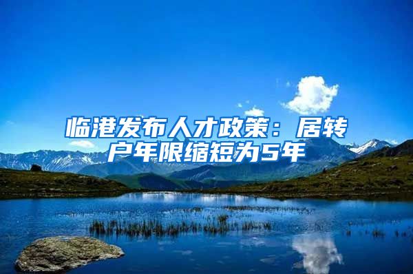 临港发布人才政策：居转户年限缩短为5年